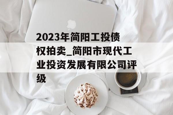 2023年简阳工投债权拍卖_简阳市现代工业投资发展有限公司评级