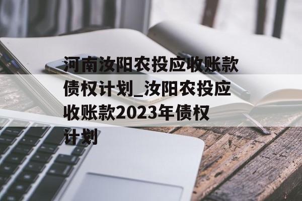 河南汝阳农投应收账款债权计划_汝阳农投应收账款2023年债权计划