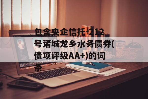 包含央企信托-212号诸城龙乡水务债券(债项评级AA+)的词条