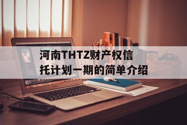 河南THTZ财产权信托计划一期的简单介绍