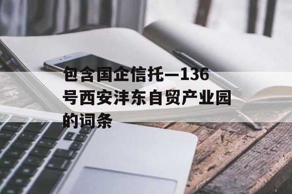 包含国企信托—136号西安沣东自贸产业园的词条