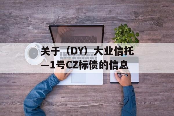 关于（DY）大业信托—1号CZ标债的信息