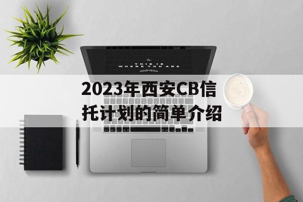 2023年西安CB信托计划的简单介绍