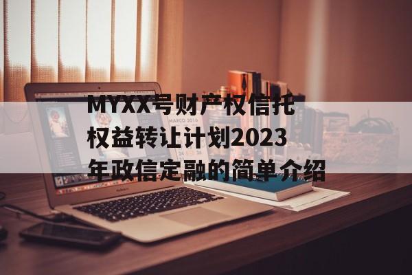 MYXX号财产权信托权益转让计划2023年政信定融的简单介绍