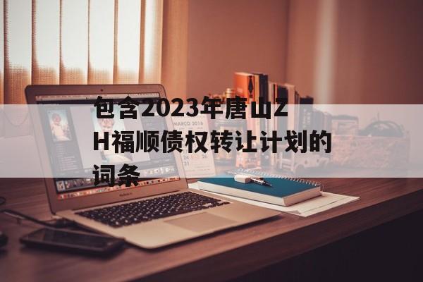 包含2023年唐山ZH福顺债权转让计划的词条