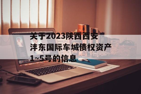 关于2023陕西西安沣东国际车城债权资产1~5号的信息