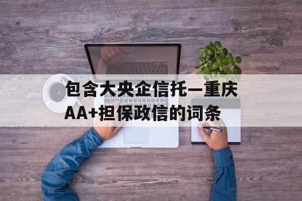 包含大央企信托—重庆AA+担保政信的词条