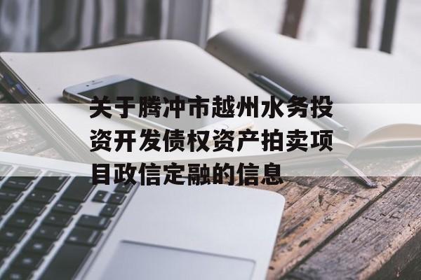 关于腾冲市越州水务投资开发债权资产拍卖项目政信定融的信息