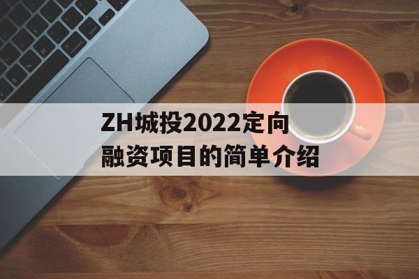 ZH城投2022定向融资项目的简单介绍