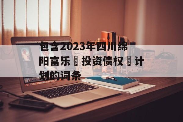 包含2023年四川绵阳富乐‬投资债权‬计划的词条