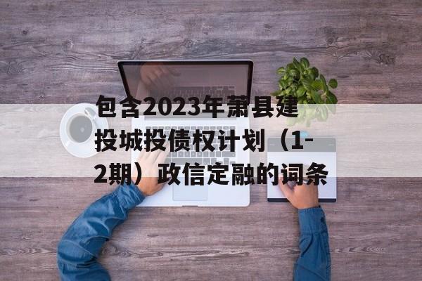 包含2023年萧县建投城投债权计划（1-2期）政信定融的词条