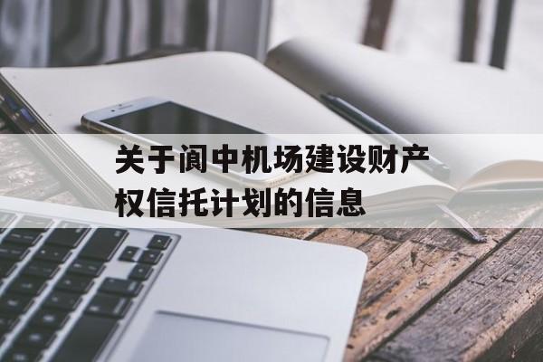 关于阆中机场建设财产权信托计划的信息