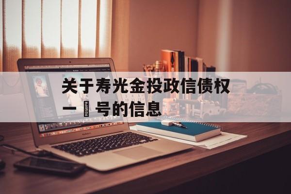 关于寿光金投政信债权一‬号的信息