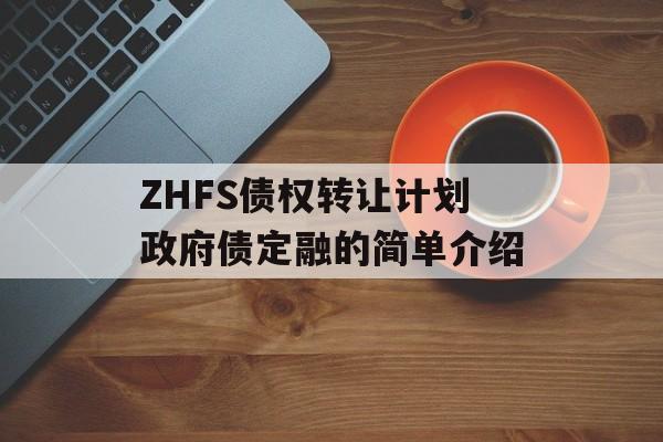 ZHFS债权转让计划政府债定融的简单介绍