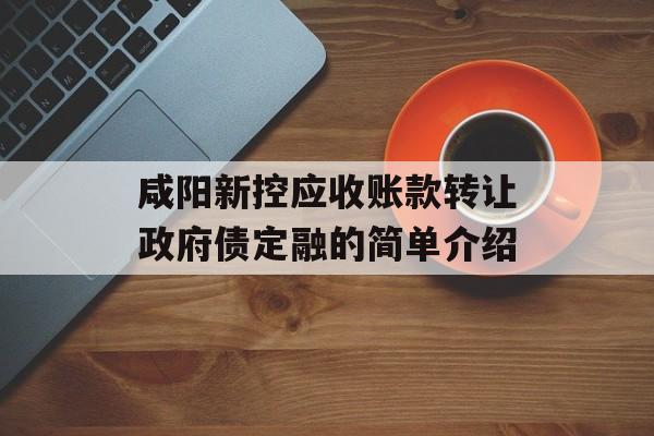 咸阳新控应收账款转让政府债定融的简单介绍