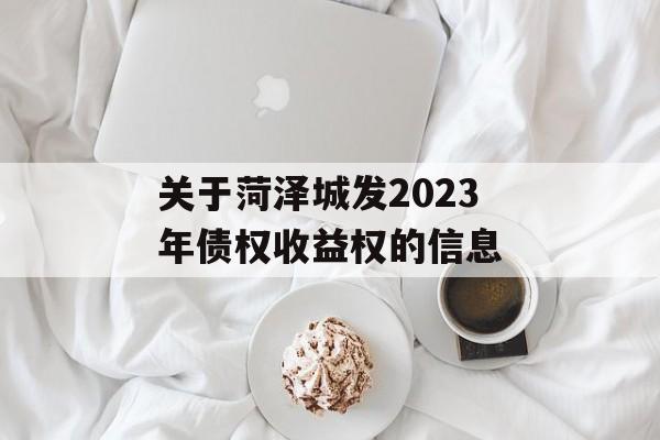 关于菏泽城发2023年债权收益权的信息