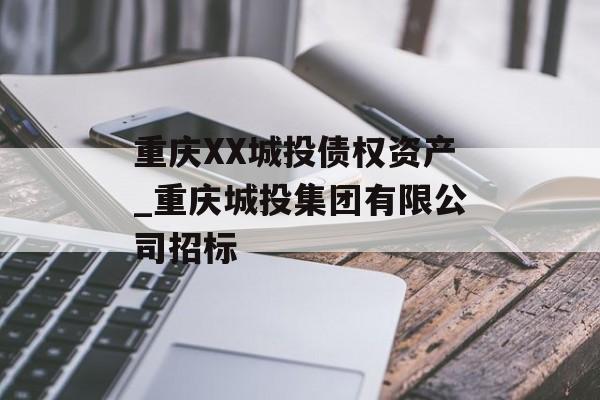 重庆XX城投债权资产_重庆城投集团有限公司招标