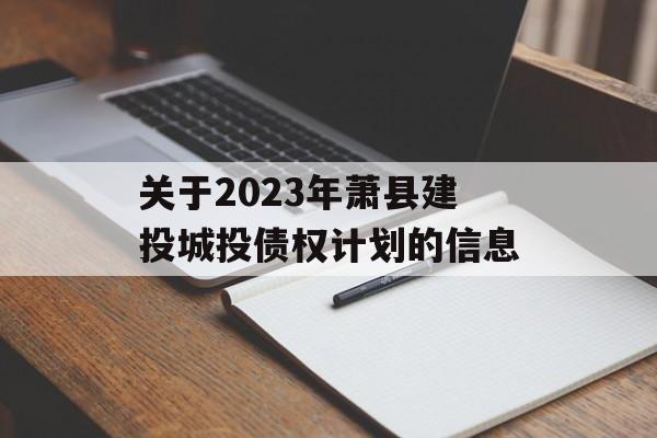 关于2023年萧县建投城投债权计划的信息