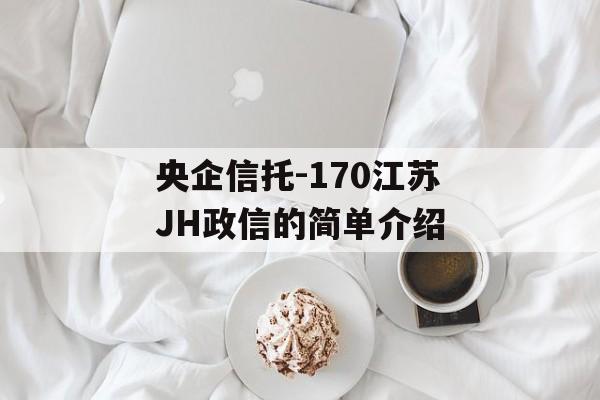 央企信托-170江苏JH政信的简单介绍