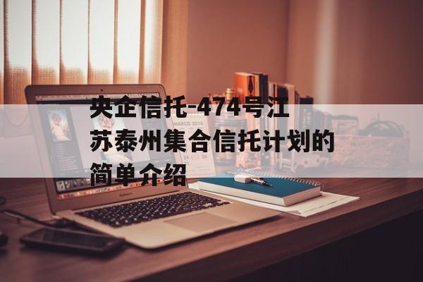 央企信托-474号江苏泰州集合信托计划的简单介绍