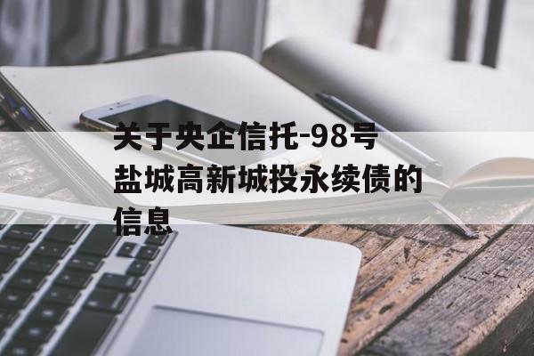 关于央企信托-98号盐城高新城投永续债的信息