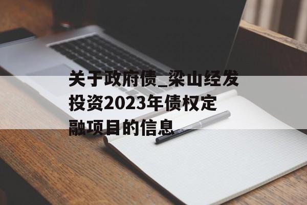 关于政府债_梁山经发投资2023年债权定融项目的信息