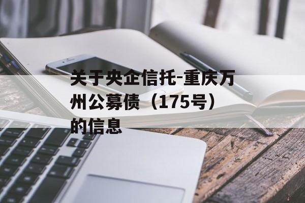 关于央企信托-重庆万州公募债（175号）的信息