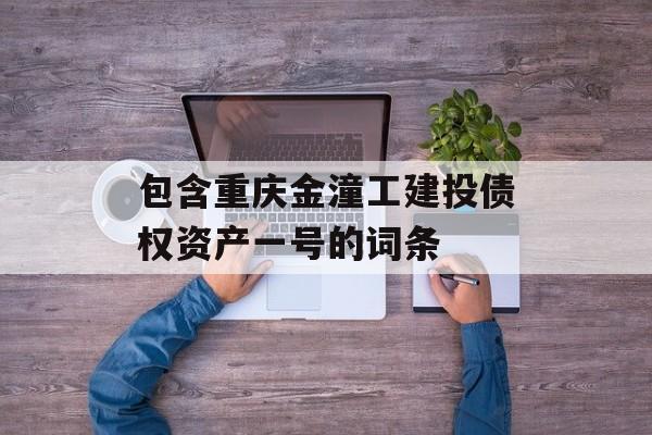 包含重庆金潼工建投债权资产一号的词条