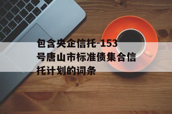 包含央企信托-153号唐山市标准债集合信托计划的词条