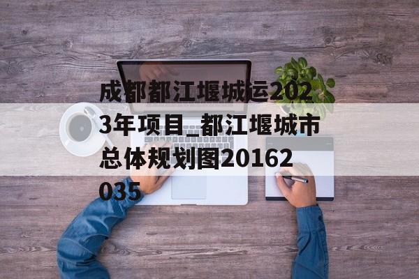 成都都江堰城运2023年项目_都江堰城市总体规划图20162035