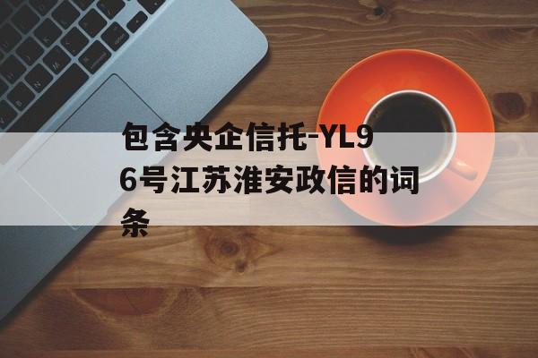 包含央企信托-YL96号江苏淮安政信的词条