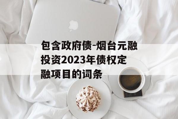 包含政府债-烟台元融投资2023年债权定融项目的词条