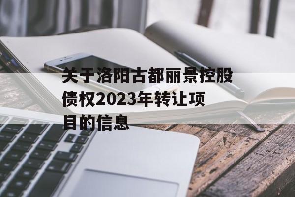 关于洛阳古都丽景控股债权2023年转让项目的信息