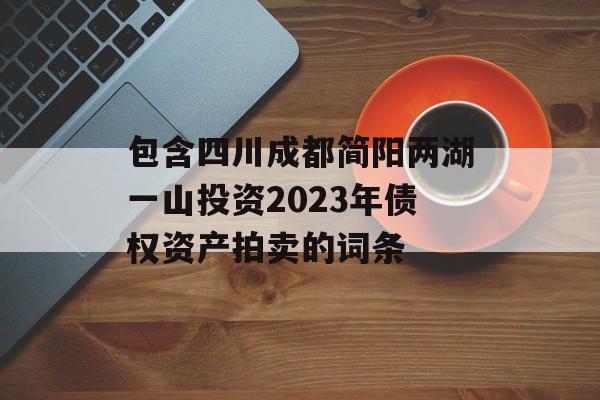 包含四川成都简阳两湖一山投资2023年债权资产拍卖的词条