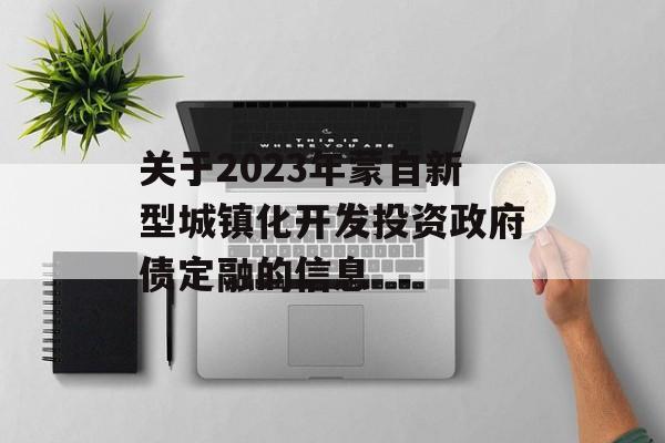 关于2023年蒙自新型城镇化开发投资政府债定融的信息