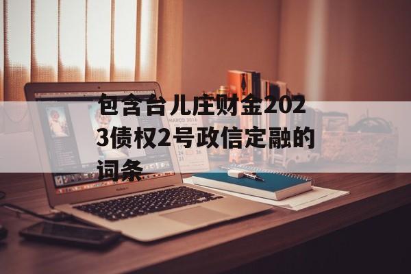 包含台儿庄财金2023债权2号政信定融的词条