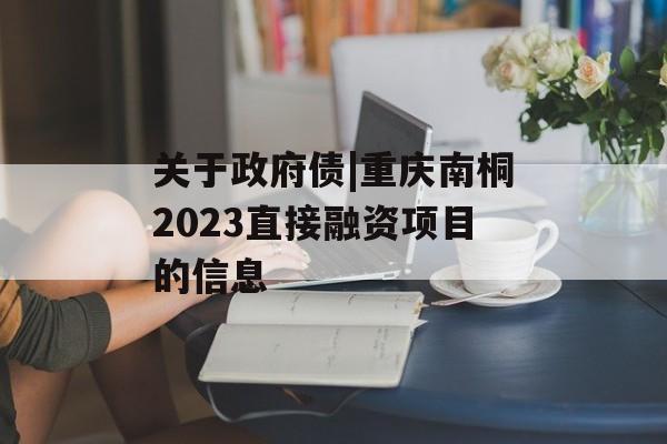 关于政府债|重庆南桐2023直接融资项目的信息