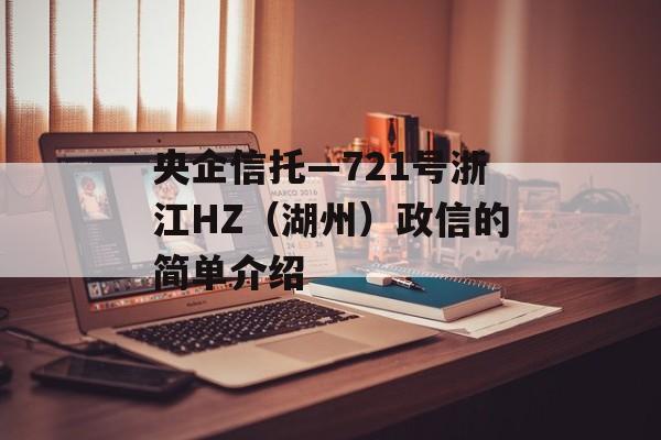 央企信托—721号浙江HZ（湖州）政信的简单介绍