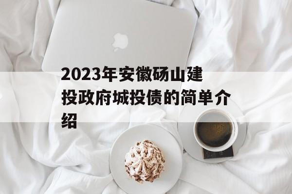 2023年安徽砀山建投政府城投债的简单介绍