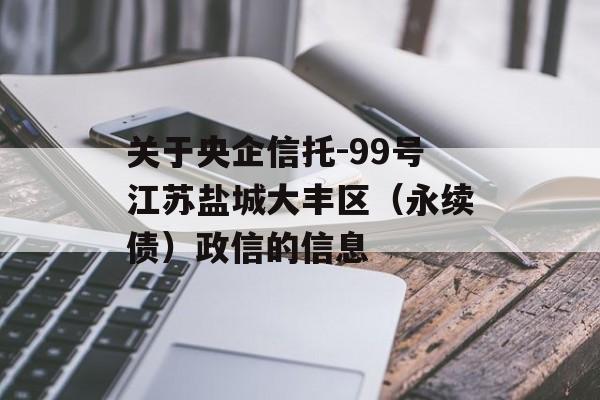 关于央企信托-99号江苏盐城大丰区（永续债）政信的信息