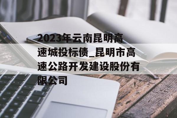 2023年云南昆明高速城投标债_昆明市高速公路开发建设股份有限公司