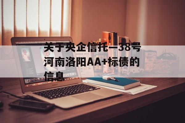 关于央企信托—38号河南洛阳AA+标债的信息