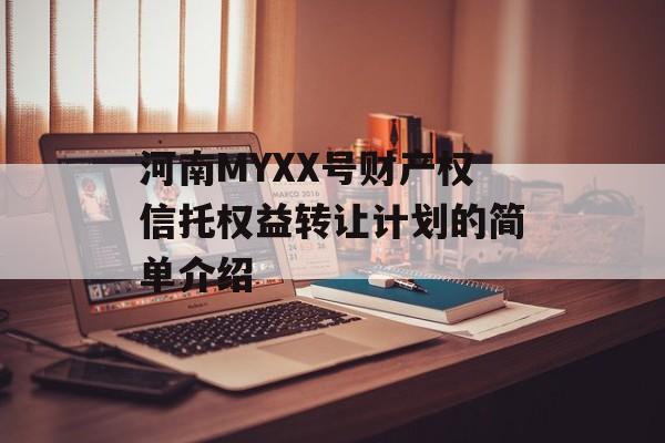 河南MYXX号财产权信托权益转让计划的简单介绍