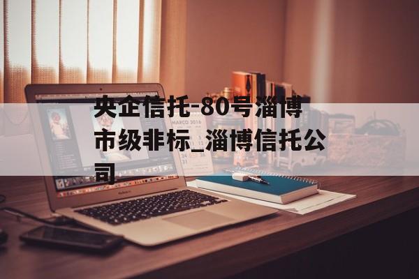 央企信托-80号淄博市级非标_淄博信托公司