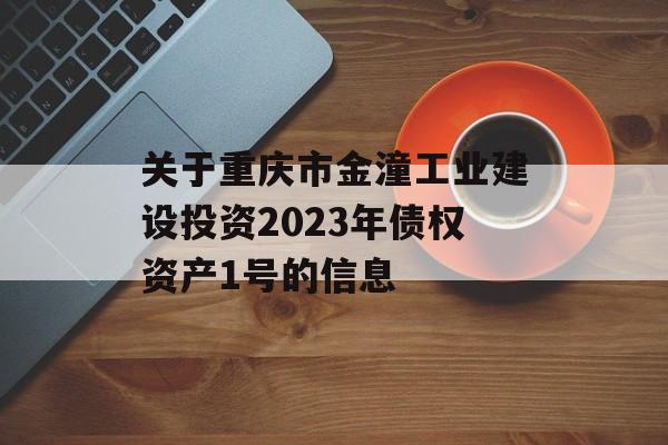 关于重庆市金潼工业建设投资2023年债权资产1号的信息