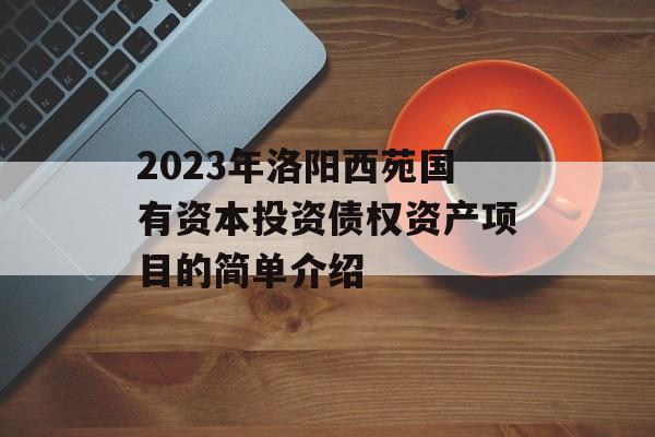 2023年洛阳西苑国有资本投资债权资产项目的简单介绍