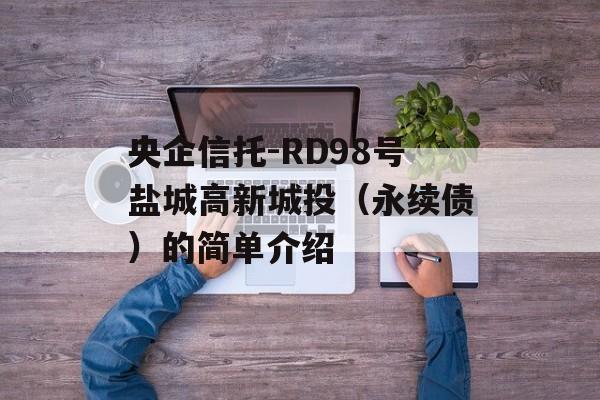 央企信托-RD98号盐城高新城投（永续债）的简单介绍