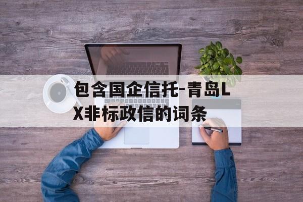 包含国企信托-青岛LX非标政信的词条