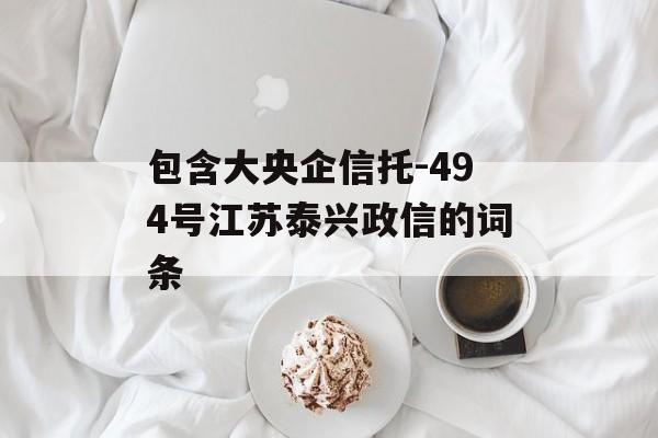 包含大央企信托-494号江苏泰兴政信的词条