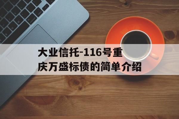 大业信托-116号重庆万盛标债的简单介绍